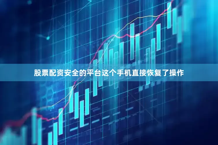股票配资安全的平台这个手机直接恢复了操作