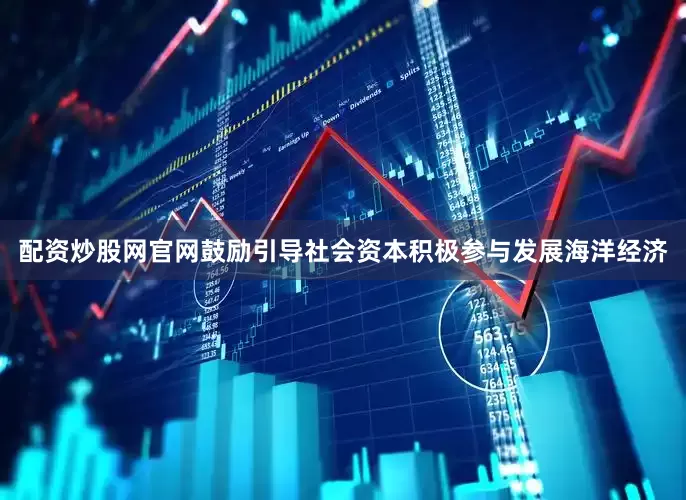 配资炒股网官网鼓励引导社会资本积极参与发展海洋经济
