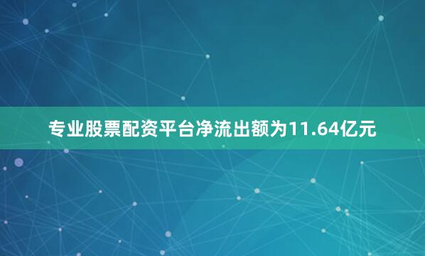 专业股票配资平台净流出额为11.64亿元