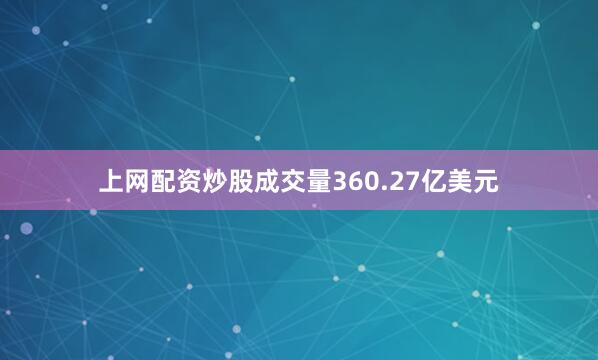 上网配资炒股成交量360.27亿美元