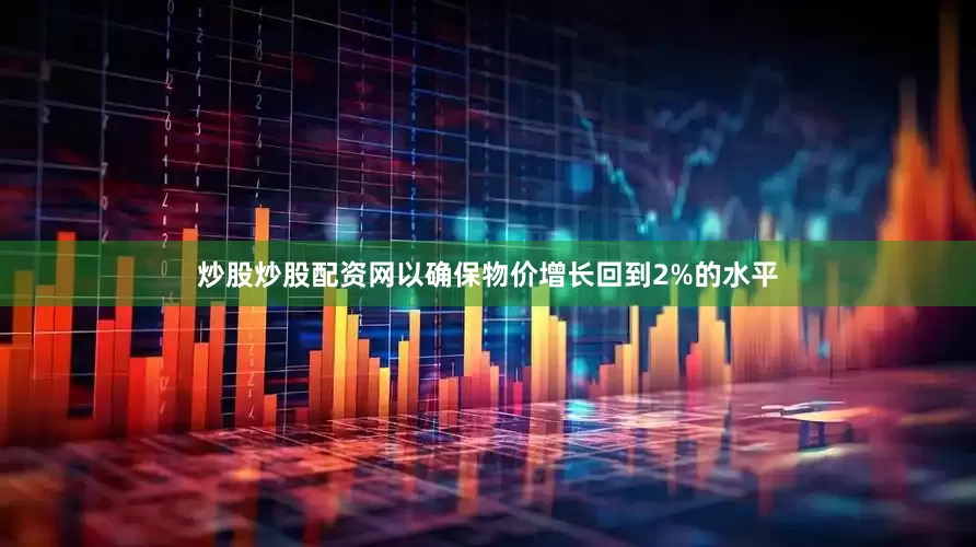 炒股炒股配资网以确保物价增长回到2%的水平