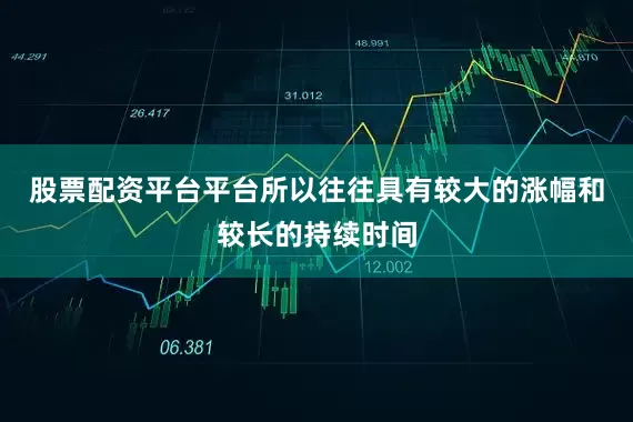 股票配资平台平台所以往往具有较大的涨幅和较长的持续时间
