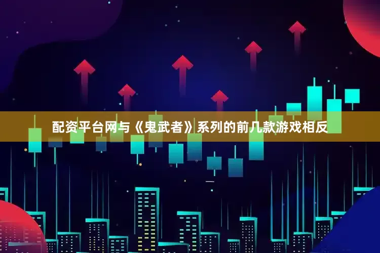 配资平台网与《鬼武者》系列的前几款游戏相反