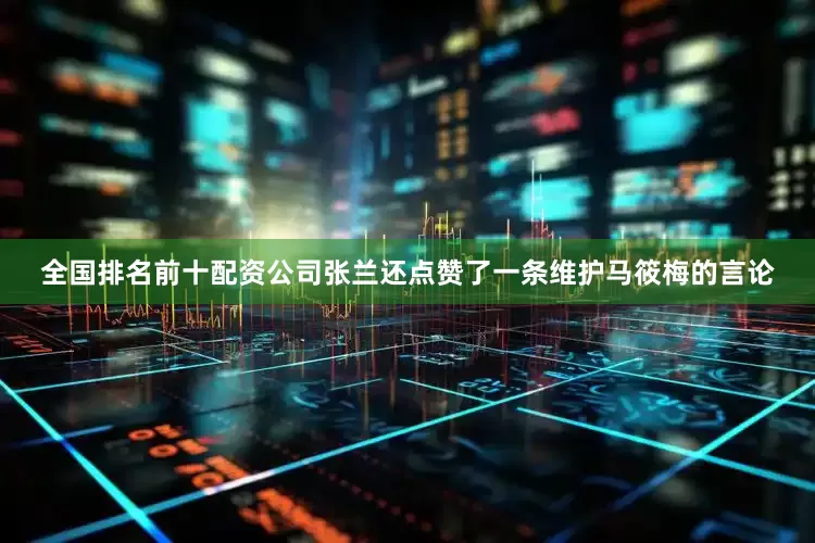 全国排名前十配资公司张兰还点赞了一条维护马筱梅的言论