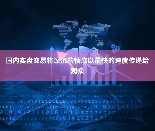 国内实盘交易将深沉的情感以最快的速度传递给观众