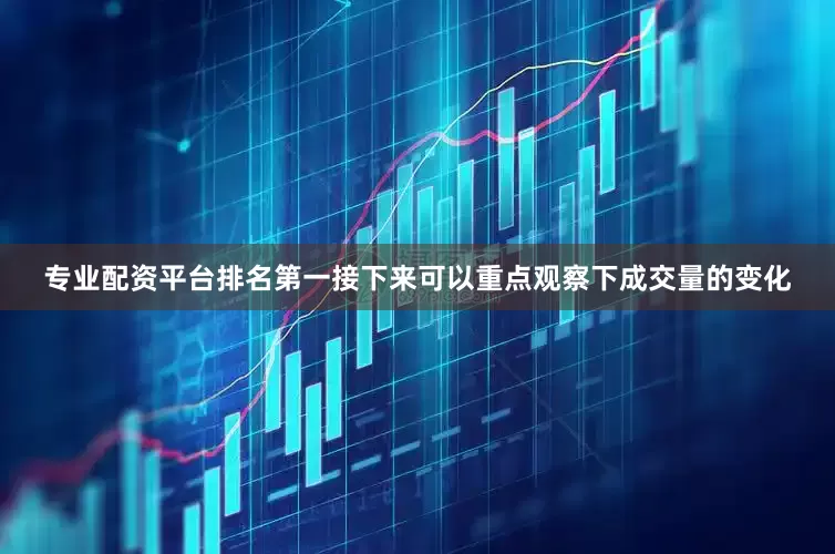 专业配资平台排名第一接下来可以重点观察下成交量的变化