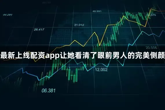 最新上线配资app让她看清了眼前男人的完美侧颜