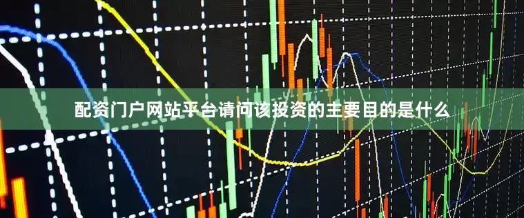 配资门户网站平台请问该投资的主要目的是什么