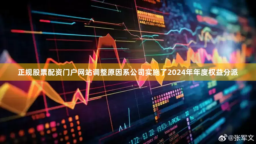 正规股票配资门户网站调整原因系公司实施了2024年年度权益分派