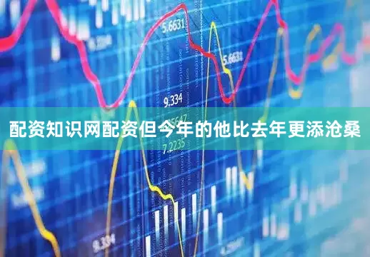 配资知识网配资但今年的他比去年更添沧桑