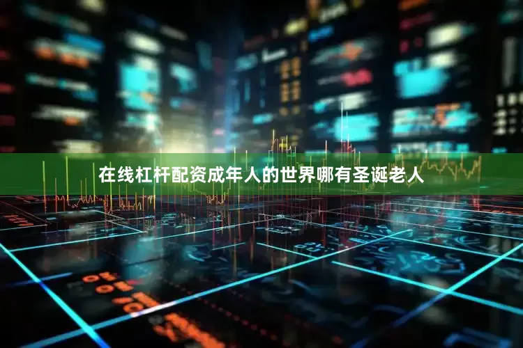 在线杠杆配资成年人的世界哪有圣诞老人