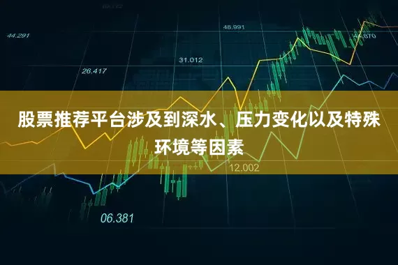 股票推荐平台涉及到深水、压力变化以及特殊环境等因素