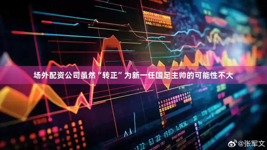 场外配资公司虽然“转正”为新一任国足主帅的可能性不大