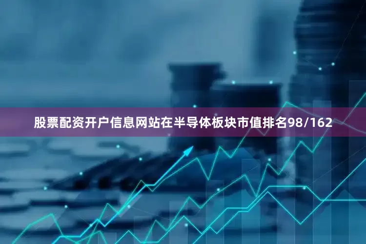 股票配资开户信息网站在半导体板块市值排名98/162