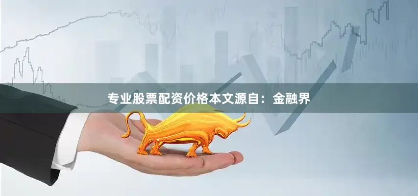 专业股票配资价格本文源自：金融界