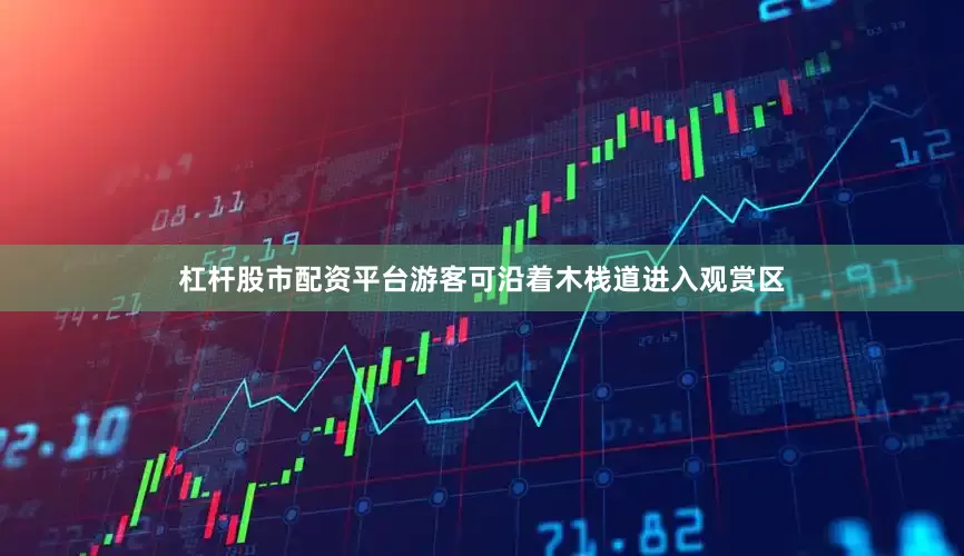 杠杆股市配资平台游客可沿着木栈道进入观赏区