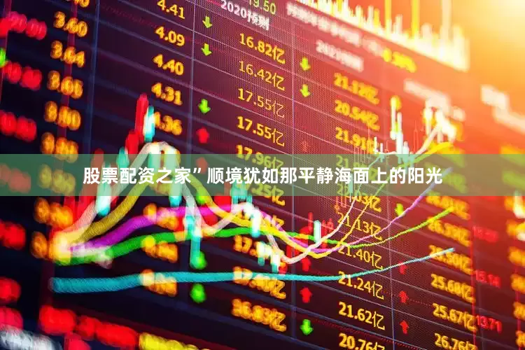 股票配资之家”顺境犹如那平静海面上的阳光