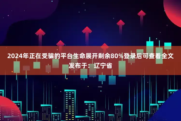 2024年正在受骗的平台生命展开剩余80%登录后可查看全文发布于：辽宁省