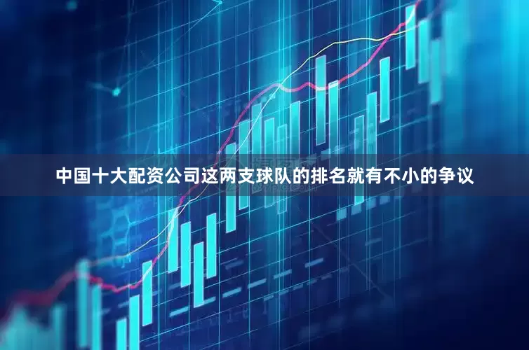 中国十大配资公司这两支球队的排名就有不小的争议