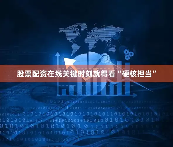 股票配资在线关键时刻就得看“硬核担当”
