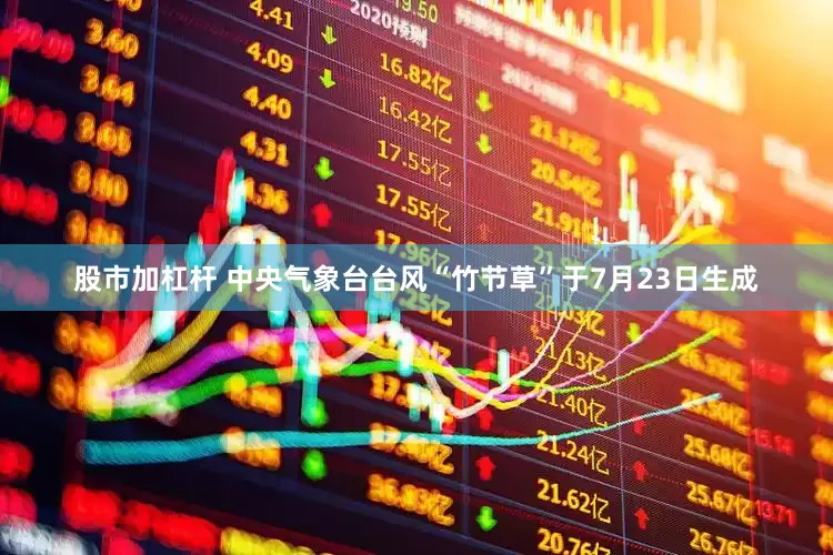 股市加杠杆 中央气象台台风“竹节草”于7月23日生成