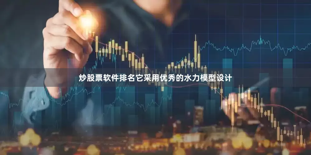 炒股票软件排名它采用优秀的水力模型设计