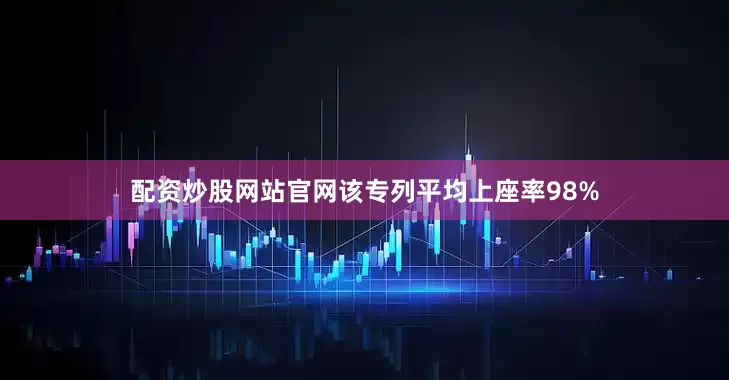 配资炒股网站官网该专列平均上座率98%