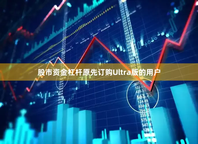 股市资金杠杆原先订购Ultra版的用户