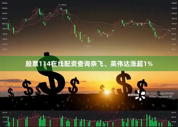 股票114在线配资查询奈飞、英伟达涨超1%