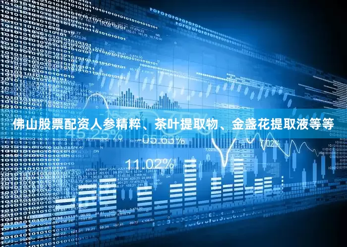 佛山股票配资人参精粹、茶叶提取物、金盏花提取液等等
