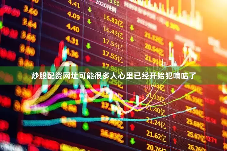 炒股配资网址可能很多人心里已经开始犯嘀咕了