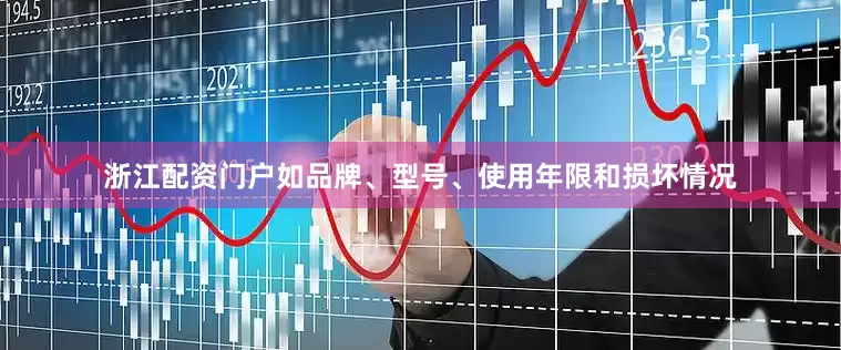 浙江配资门户如品牌、型号、使用年限和损坏情况