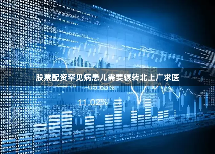 股票配资罕见病患儿需要辗转北上广求医