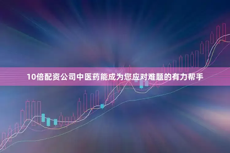 10倍配资公司中医药能成为您应对难题的有力帮手