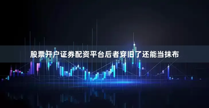 股票开户证券配资平台后者穿旧了还能当抹布