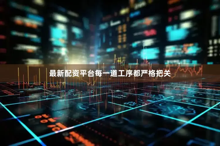 最新配资平台每一道工序都严格把关