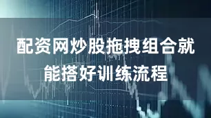 配资网炒股拖拽组合就能搭好训练流程