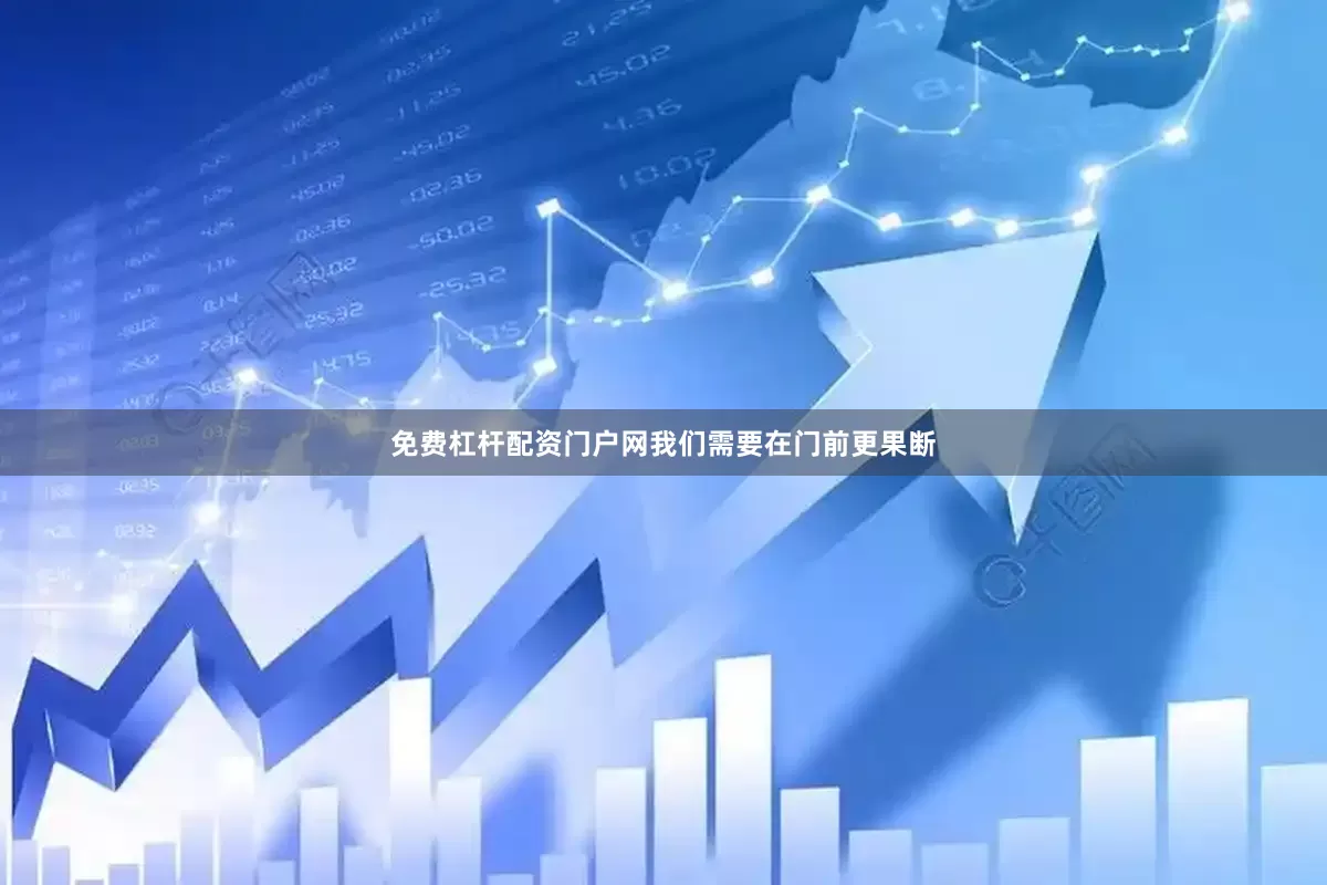 免费杠杆配资门户网我们需要在门前更果断