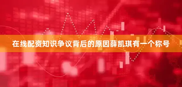 在线配资知识争议背后的原因薛凯琪有一个称号