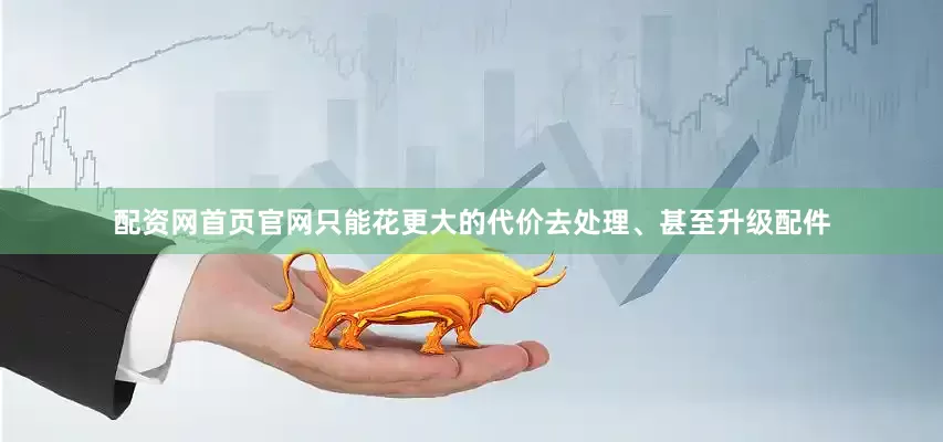 配资网首页官网只能花更大的代价去处理、甚至升级配件