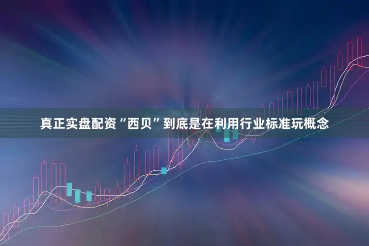 真正实盘配资“西贝”到底是在利用行业标准玩概念