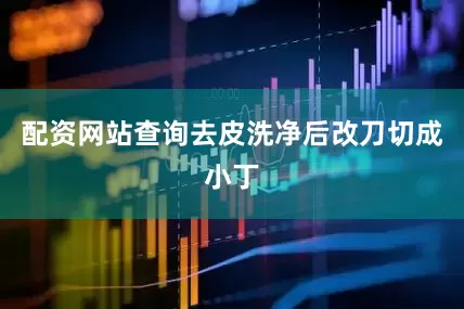 配资网站查询去皮洗净后改刀切成小丁
