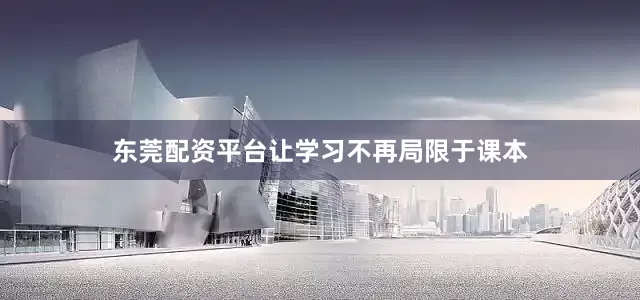东莞配资平台让学习不再局限于课本