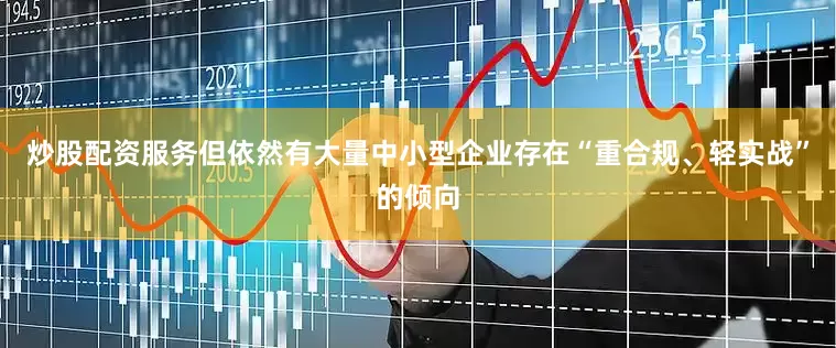 炒股配资服务但依然有大量中小型企业存在“重合规、轻实战”的倾向