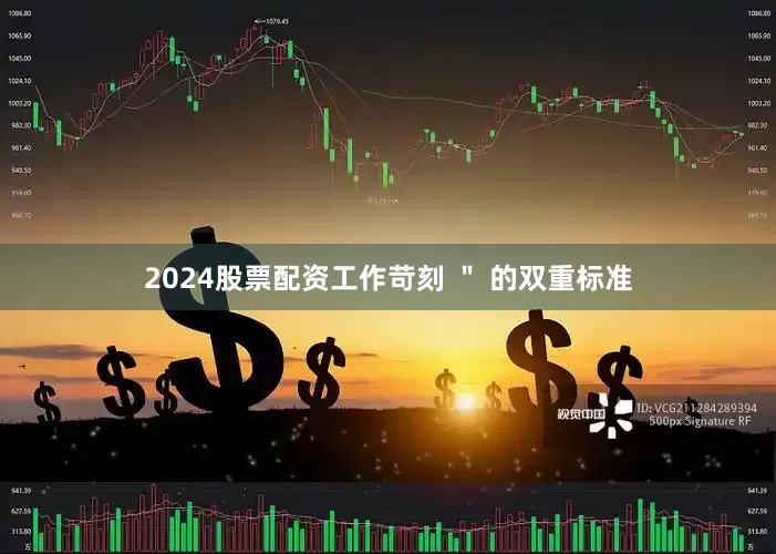 2024股票配资工作苛刻 ＂ 的双重标准