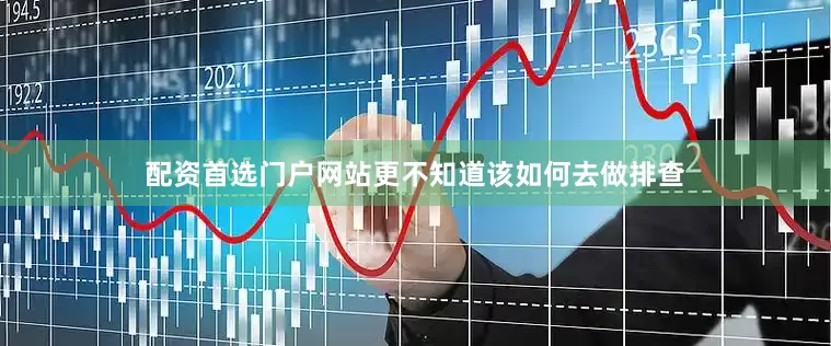 配资首选门户网站更不知道该如何去做排查