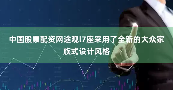 中国股票配资网途观l7座采用了全新的大众家族式设计风格