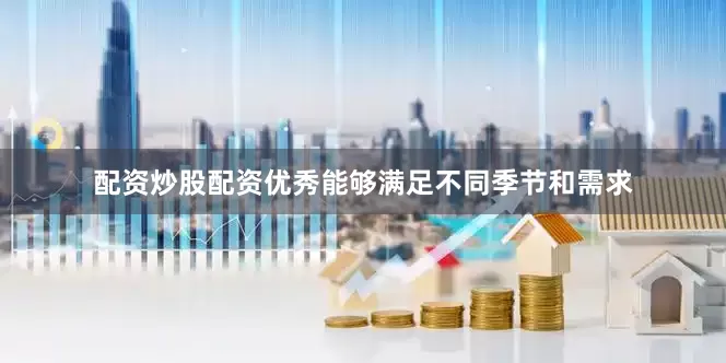 配资炒股配资优秀能够满足不同季节和需求