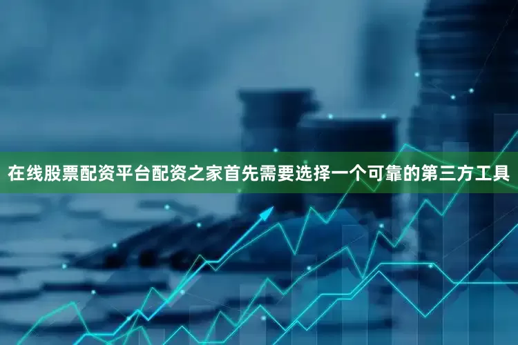 在线股票配资平台配资之家首先需要选择一个可靠的第三方工具