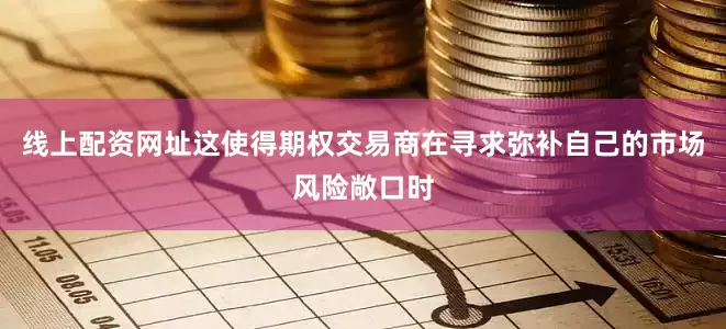 线上配资网址　　这使得期权交易商在寻求弥补自己的市场风险敞口时
